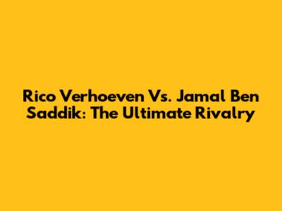 Rico Verhoeven Vs. Jamal Ben Saddik: The Ultimate Rivalry