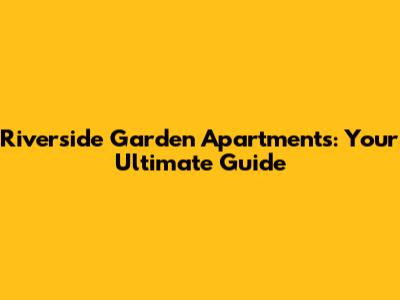 Riverside Garden Apartments: Your Ultimate Guide