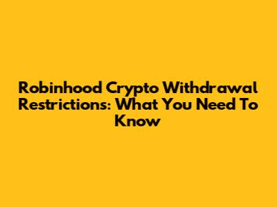 Robinhood Crypto Withdrawal Restrictions: What You Need To Know