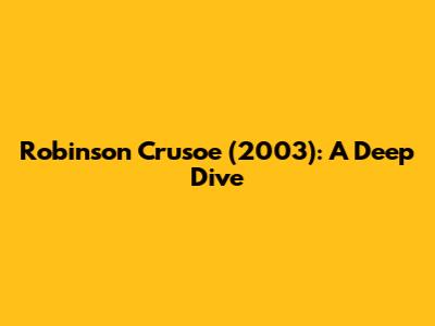 Robinson Crusoe (2003): A Deep Dive
