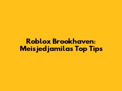 Roblox Brookhaven: Meisjedjamila's Top Tips