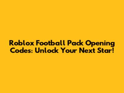 Roblox Football Pack Opening Codes: Unlock Your Next Star!