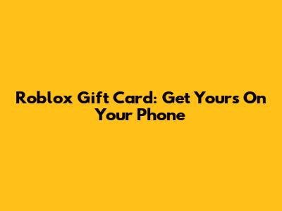 Roblox Gift Card: Get Yours On Your Phone