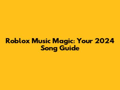 Roblox Music Magic: Your 2024 Song Guide
