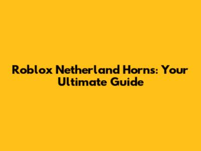 Roblox Netherland Horns: Your Ultimate Guide