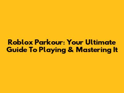 Roblox Parkour: Your Ultimate Guide To Playing & Mastering It