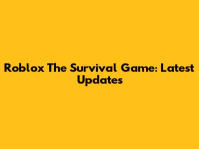 Roblox The Survival Game: Latest Updates