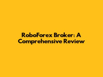 RoboForex Broker: A Comprehensive Review