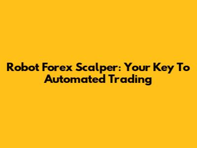 Robot Forex Scalper: Your Key To Automated Trading