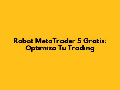 Robot MetaTrader 5 Gratis: Optimiza Tu Trading