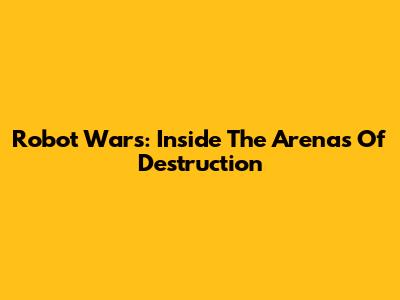 Robot Wars: Inside The Arenas Of Destruction