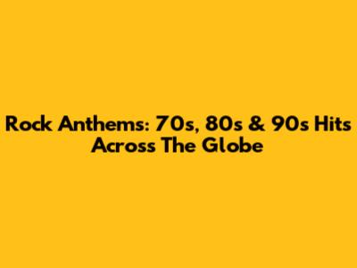 Rock Anthems: 70s, 80s & 90s Hits Across The Globe