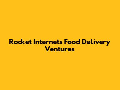 Rocket Internet's Food Delivery Ventures