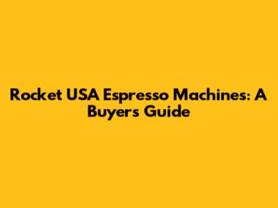 Rocket USA Espresso Machines: A Buyer's Guide