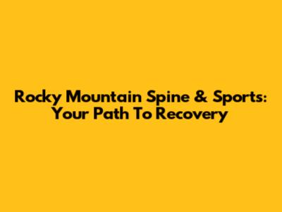 Rocky Mountain Spine & Sports: Your Path To Recovery