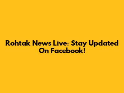 Rohtak News Live: Stay Updated On Facebook!