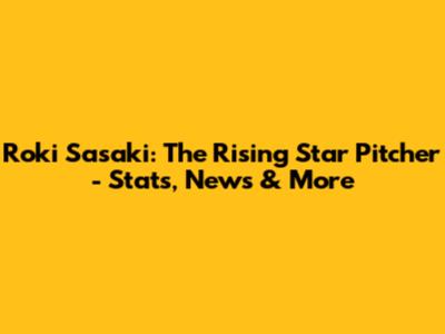 Roki Sasaki: The Rising Star Pitcher - Stats, News & More