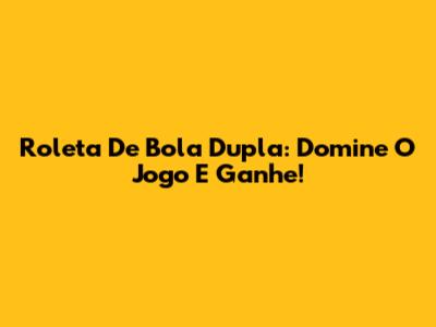 Roleta De Bola Dupla: Domine O Jogo E Ganhe!