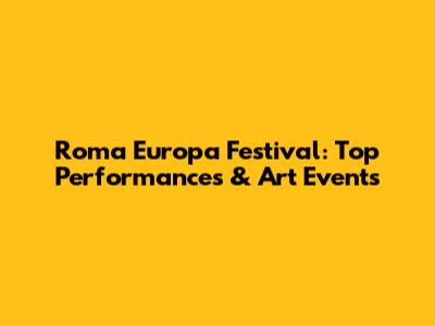 Roma Europa Festival: Top Performances & Art Events