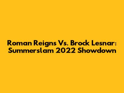 Roman Reigns Vs. Brock Lesnar: Summerslam 2022 Showdown