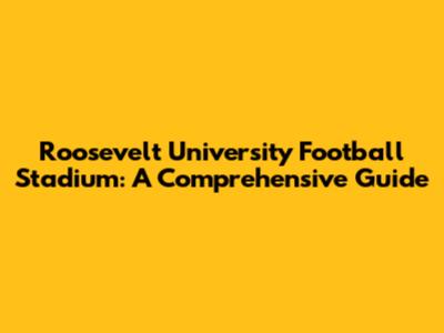 Roosevelt University Football Stadium: A Comprehensive Guide