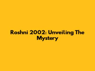 Roshni 2002: Unveiling The Mystery