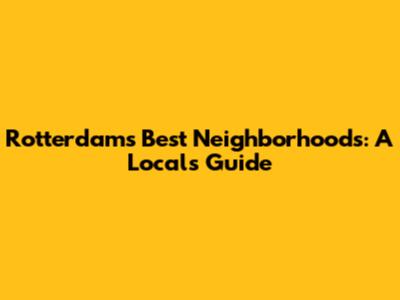 Rotterdam's Best Neighborhoods: A Local's Guide
