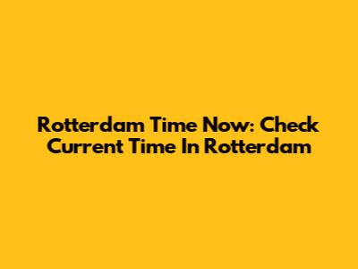 Rotterdam Time Now: Check Current Time In Rotterdam