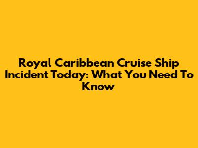 Royal Caribbean Cruise Ship Incident Today: What You Need To Know