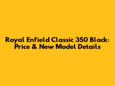 Royal Enfield Classic 350 Black: Price & New Model Details