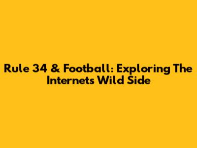 Rule 34 & Football: Exploring The Internet's Wild Side