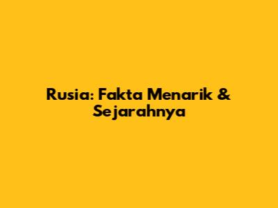 Rusia: Fakta Menarik & Sejarahnya