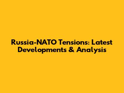 Russia-NATO Tensions: Latest Developments & Analysis