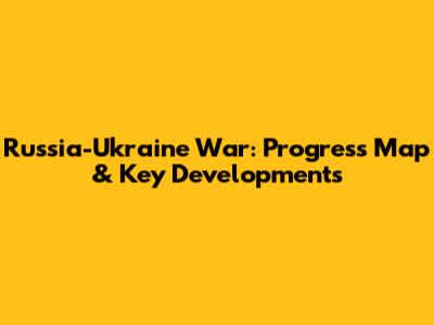 Russia-Ukraine War: Progress Map & Key Developments