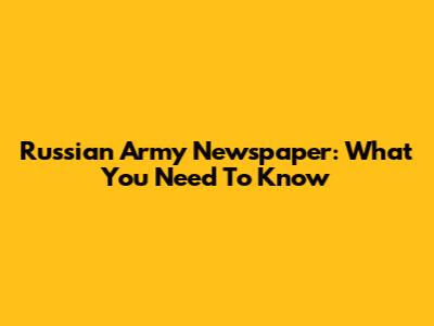 Russian Army Newspaper: What You Need To Know