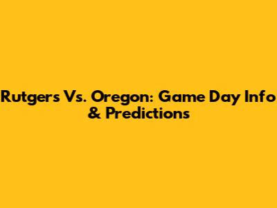Rutgers Vs. Oregon: Game Day Info & Predictions
