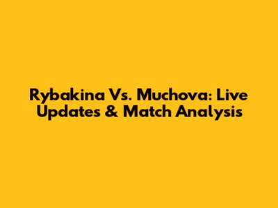 Rybakina Vs. Muchova: Live Updates & Match Analysis
