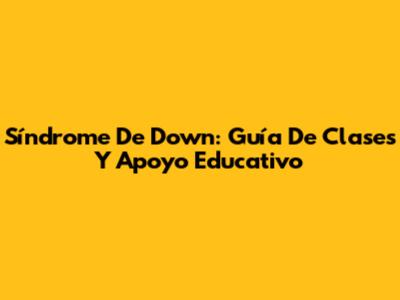 Síndrome De Down: Guía De Clases Y Apoyo Educativo