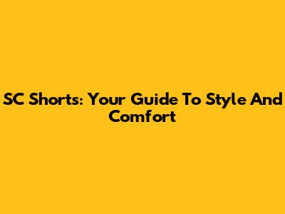 SC Shorts: Your Guide To Style And Comfort