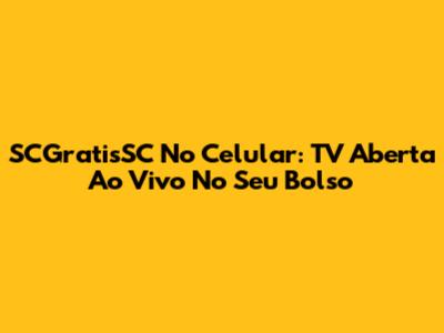 SCGratisSC No Celular: TV Aberta Ao Vivo No Seu Bolso
