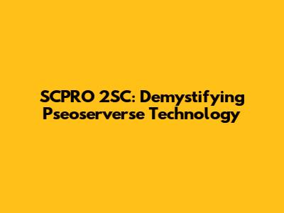 SCPRO 2SC: Demystifying Pseoserverse Technology