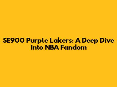 SE900 Purple Lakers: A Deep Dive Into NBA Fandom