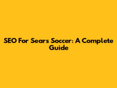SEO For Sears Soccer: A Complete Guide