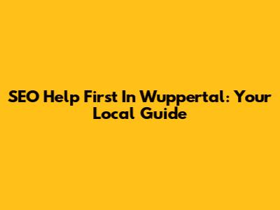 SEO Help First In Wuppertal: Your Local Guide