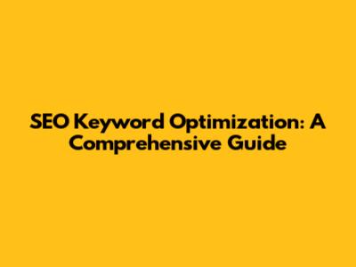 SEO Keyword Optimization: A Comprehensive Guide