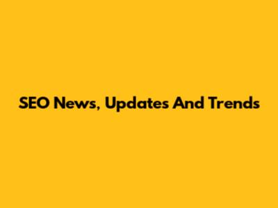 SEO News, Updates And Trends