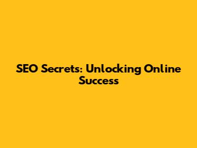 SEO Secrets: Unlocking Online Success