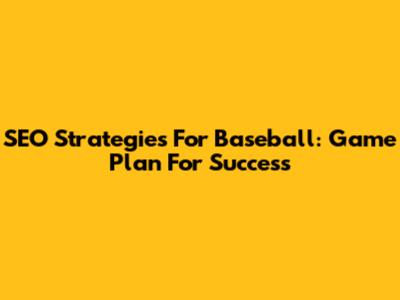 SEO Strategies For Baseball: Game Plan For Success