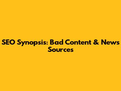 SEO Synopsis: Bad Content & News Sources