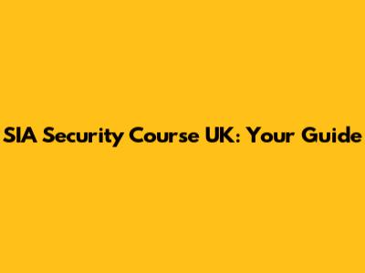 SIA Security Course UK: Your Guide